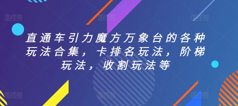 直通车引力魔方万象台的各种玩法合集，卡排名玩法，阶梯玩法，收割玩法等跨境课程-外贸教程-精品网课-电商运营课库课堂