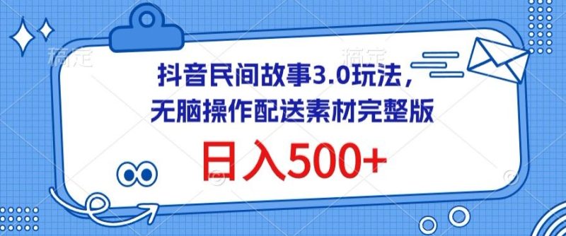 抖音民间故事3.0玩法，无脑操作，日入500+配送素材完整版跨境课程-外贸教程-精品网课-电商运营课库课堂