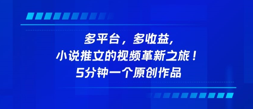 多平台，多收益，小说推文的视频革新之旅！5分钟一个原创作品跨境课程-外贸教程-精品网课-电商运营课库课堂