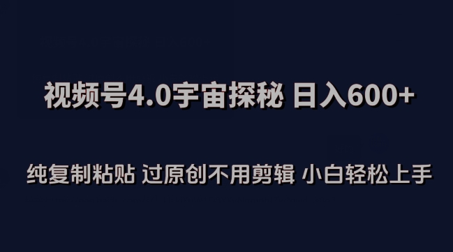 视频号4.0宇宙探秘，日入600多纯复制粘贴过原创不用剪辑小白轻松操作跨境课程-外贸教程-精品网课-电商运营课库课堂