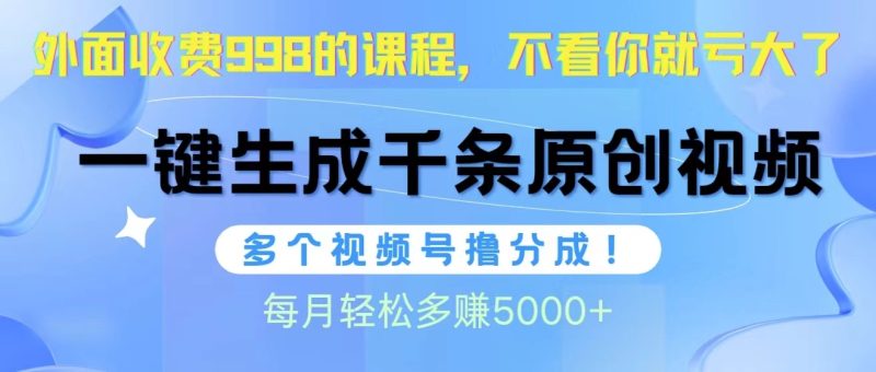 视频号软件辅助日产1000条原创视频，多个账号撸分成收益，每个月多赚5000+跨境课程-外贸教程-精品网课-电商运营课库课堂