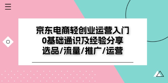 京东电商轻创业运营入门0基础通识及经验分享：选品/流量/推广/运营跨境课程-外贸教程-精品网课-电商运营课库课堂