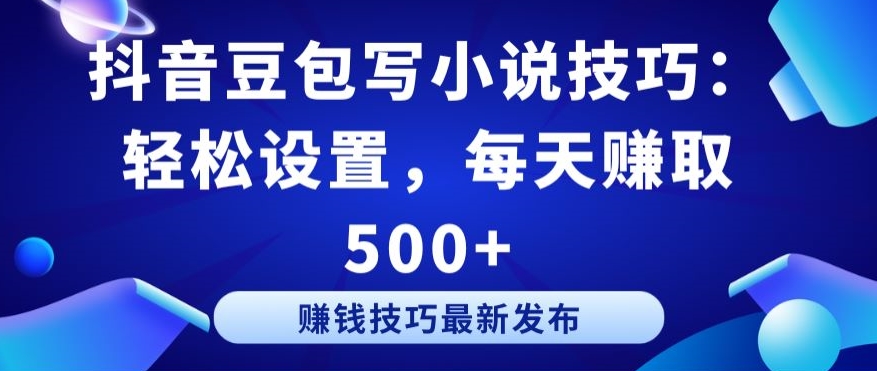 抖音豆包写小说技巧：轻松设置，每天赚取 500+跨境课程-外贸教程-精品网课-电商运营课库课堂