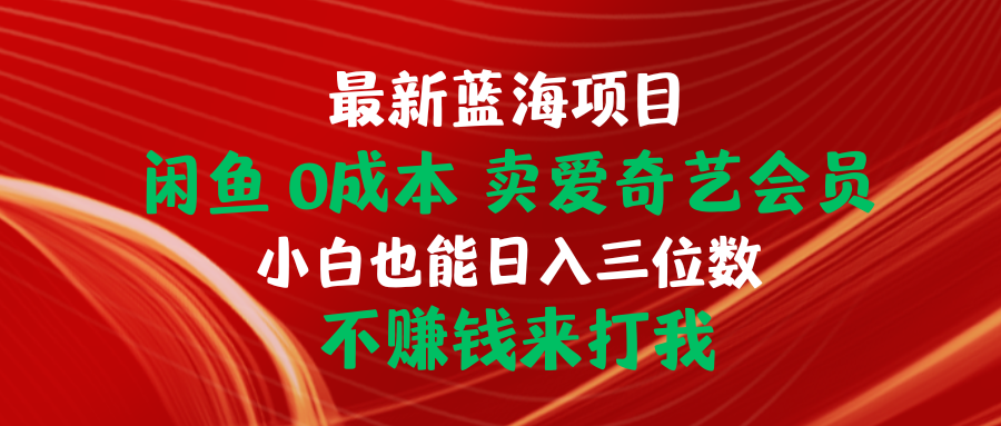 最新蓝海项目 闲鱼0成本 卖爱奇艺会员 小白也能入三位数 不赚钱来打我跨境课程-外贸教程-精品网课-电商运营课库课堂
