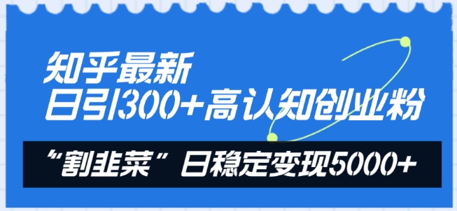 知乎最新日引300+高认知创业粉，“割韭菜”日稳定变现5000+跨境课程-外贸教程-精品网课-电商运营课库课堂