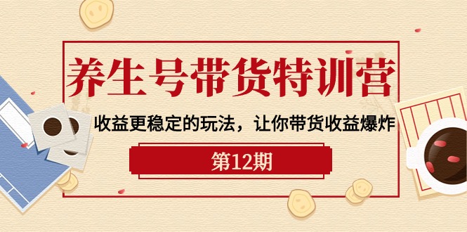 养生号带货特训营【12期】收益更稳定的玩法，让你带货收益爆炸-9节直播课跨境课程-外贸教程-精品网课-电商运营课库课堂