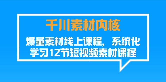 千川素材内核，爆量素材线上课程，系统化学习短视频素材（12节）跨境课程-外贸教程-精品网课-电商运营课库课堂