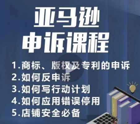 亚马逊申诉实操课，​商标、版权及专利的申诉，店铺安全必备跨境课程-外贸教程-精品网课-电商运营课库课堂