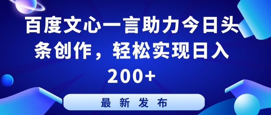 百度文心一言助力今日头条创作，轻松实现日入200+跨境课程-外贸教程-精品网课-电商运营课库课堂