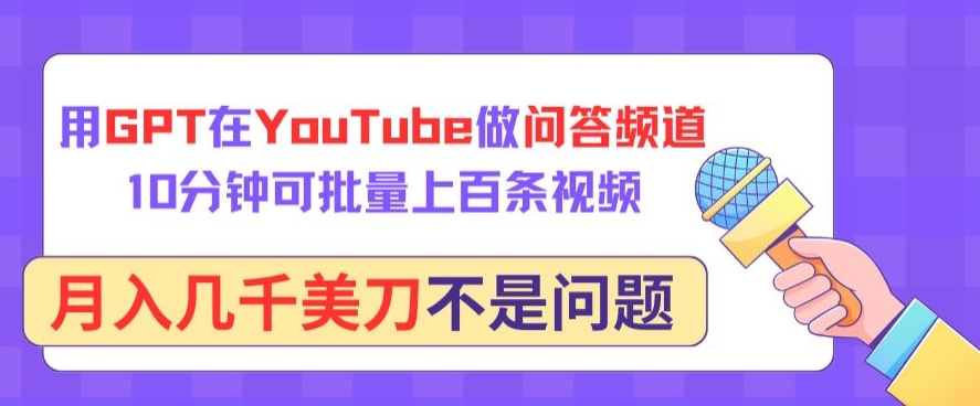 用GPT在YouTube做问答频道，10分钟可批量上百条视频，月入几千美刀不是问题跨境课程-外贸教程-精品网课-电商运营课库课堂