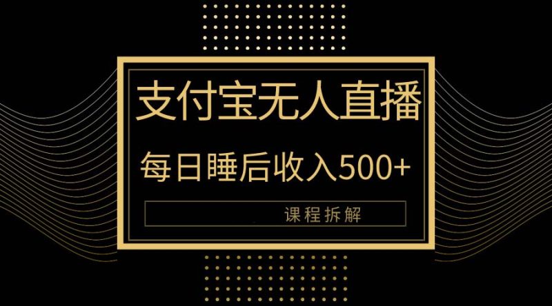 支付宝无人直播新玩法大曝光！日入500+，教程拆解！跨境课程-外贸教程-精品网课-电商运营课库课堂
