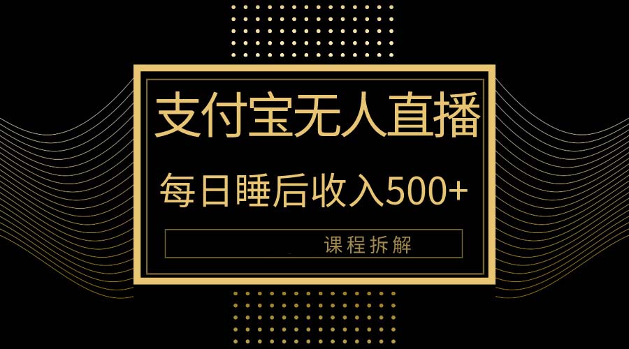 支付宝无人直播新玩法大曝光！日入500+，教程拆解！跨境课程-外贸教程-精品网课-电商运营课库课堂