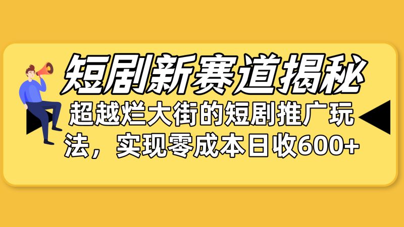 短剧新赛道揭秘:如何弯道超车,超越烂大街的短剧推广玩法,实现零成本…跨境课程-外贸教程-精品网课-电商运营课库课堂