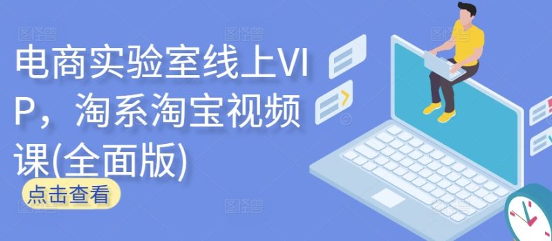 电商实验室线上VIP，淘系淘宝视频课(全面版)跨境课程-外贸教程-精品网课-电商运营课库课堂