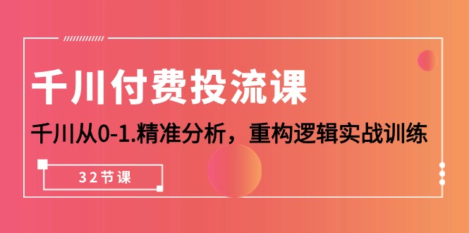 千川-付费投流课，千川从0-1.精准分析，重构逻辑实战训练（32节课）跨境课程-外贸教程-精品网课-电商运营课库课堂