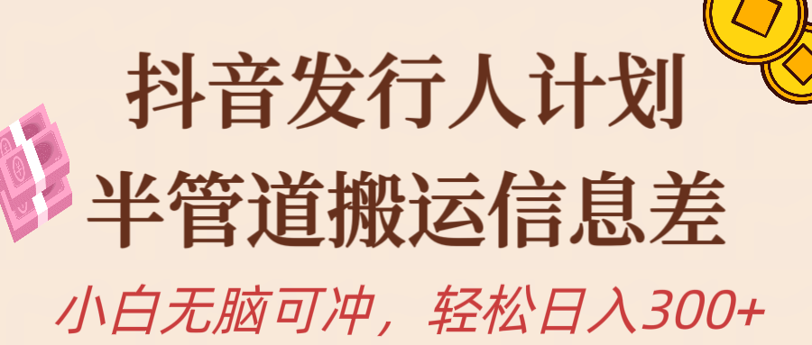 抖音发行人计划，半管道搬运，日入300+，新手小白无脑冲跨境课程-外贸教程-精品网课-电商运营课库课堂