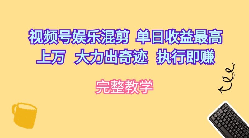 视频号娱乐混剪  单日收益最高上万   大力出奇迹   执行即赚跨境课程-外贸教程-精品网课-电商运营课库课堂