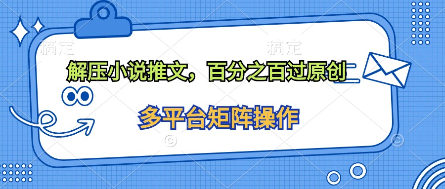 解压小说推文，百分之百过原创跨境课程-外贸教程-精品网课-电商运营课库课堂