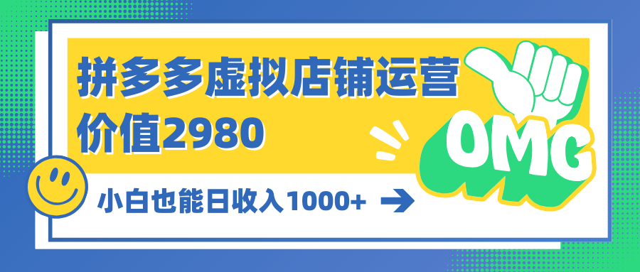 拼多多虚拟店铺运营：小白也能日收入1000+跨境课程-外贸教程-精品网课-电商运营课库课堂