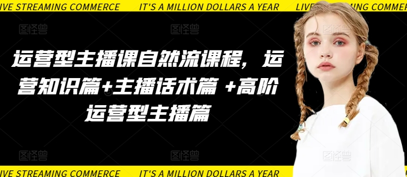运营型主播课自然流课程，运营知识篇+主播话术篇 +高阶运营型主播篇跨境课程-外贸教程-精品网课-电商运营课库课堂