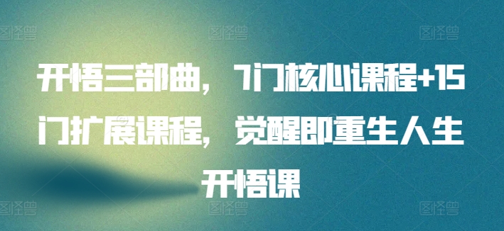 开悟三部曲，7门核心课程+15门扩展课程，觉醒即重生人生开悟课跨境课程-外贸教程-精品网课-电商运营课库课堂