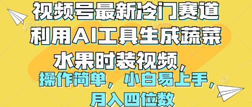 视频号最新冷门赛道利用AI工具生成蔬菜水果时装视频 操作简单月入四位数跨境课程-外贸教程-精品网课-电商运营课库课堂