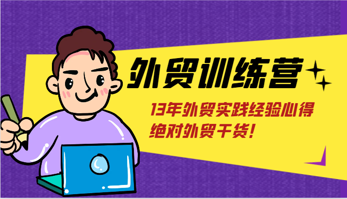 外贸训练营-浅到深，学得超快，拆解外贸的底层逻辑，打破你对外贸的固有认知！跨境课程-外贸教程-精品网课-电商运营课库课堂