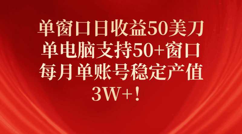 单窗口日收益50美刀,单电脑支持50+窗口,每月单账号稳定产值3W+!跨境课程-外贸教程-精品网课-电商运营课库课堂