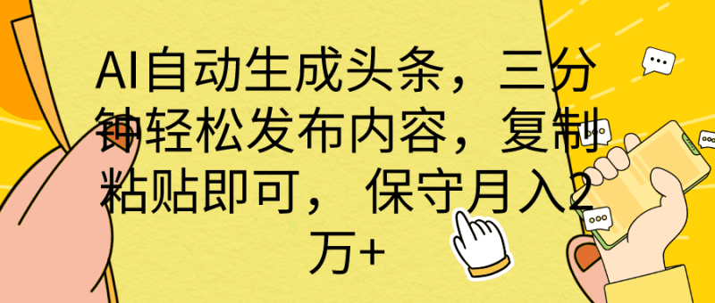 AI自动生成头条，三分钟轻松发布内容，复制粘贴即可， 保底月入2万+跨境课程-外贸教程-精品网课-电商运营课库课堂