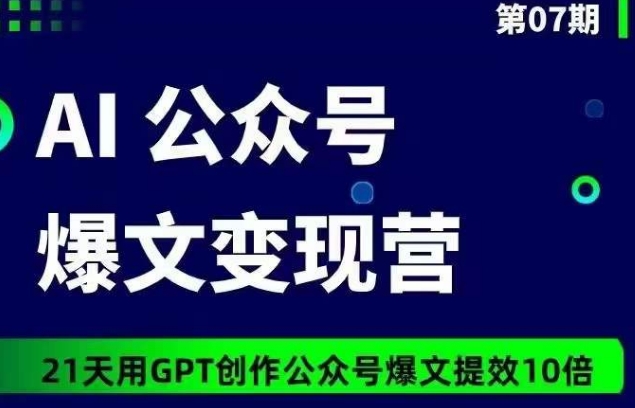 AI公众号爆文变现营07期，21天用GPT创作爆文提效10倍跨境课程-外贸教程-精品网课-电商运营课库课堂