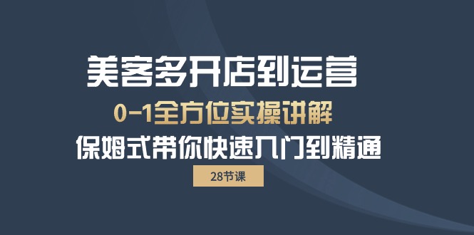 美客多-开店到运营0-1全方位实战讲解 保姆式带你快速入门到精通（28节）跨境课程-外贸教程-精品网课-电商运营课库课堂