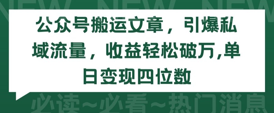 公众号搬运文章，引爆私域流量，收益轻松破万，单日变现四位数跨境课程-外贸教程-精品网课-电商运营课库课堂