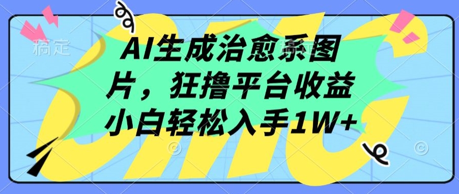 AI生成治愈系图片，狂撸平台收益，小白轻松入手1W+跨境课程-外贸教程-精品网课-电商运营课库课堂