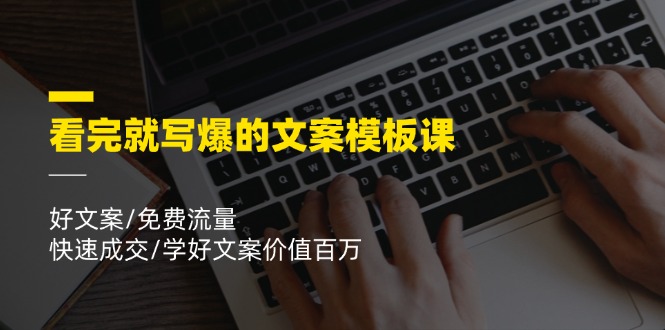 看完就写爆的文案模板课，好文案/免费流量/快速成交/学好文案价值百万跨境课程-外贸教程-精品网课-电商运营课库课堂