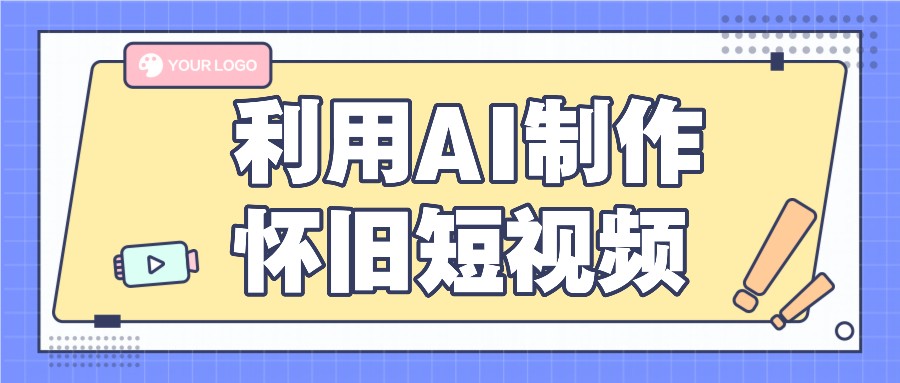 利用AI制作怀旧短视频，AI老照片变视频，适合新手小白，一单50+跨境课程-外贸教程-精品网课-电商运营课库课堂