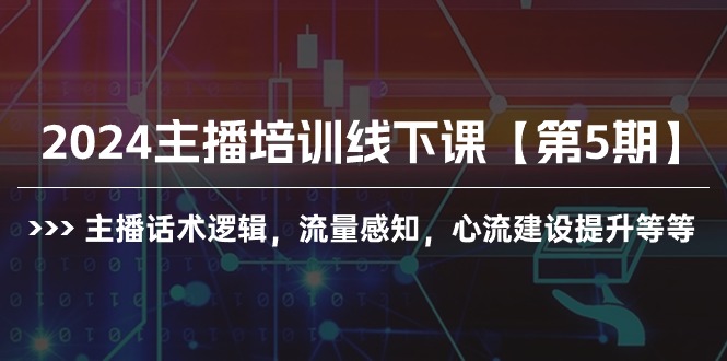 2024主播培训线下课【第5期】主播话术逻辑，流量感知，心流建设提升等等跨境课程-外贸教程-精品网课-电商运营课库课堂