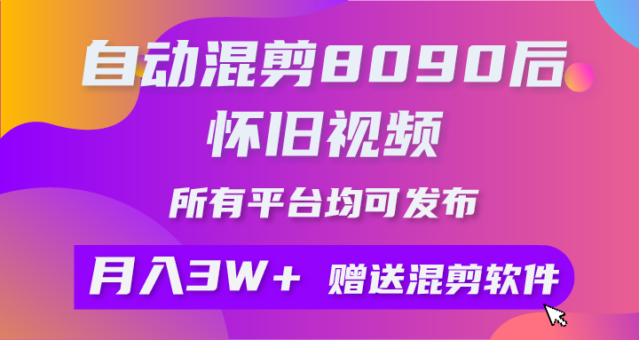自动混剪8090后怀旧视频，所有平台均可发布，矩阵操作月入3W+附工具+素材跨境课程-外贸教程-精品网课-电商运营课库课堂