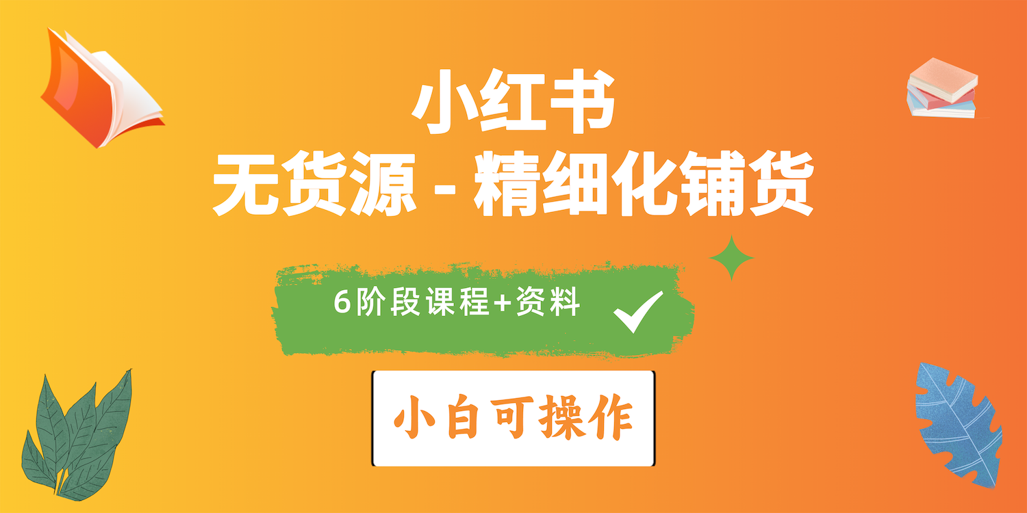 2024小红书电商风口正盛，全优质课程、适合小白（无货源）精细化铺货实战跨境课程-外贸教程-精品网课-电商运营课库课堂
