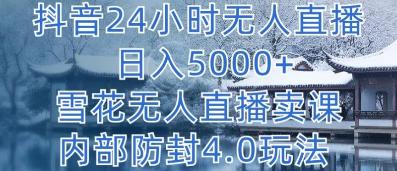 抖音24小时无人直播 日入5000+,雪花无人直播卖课,内部防封4.0玩法跨境课程-外贸教程-精品网课-电商运营课库课堂