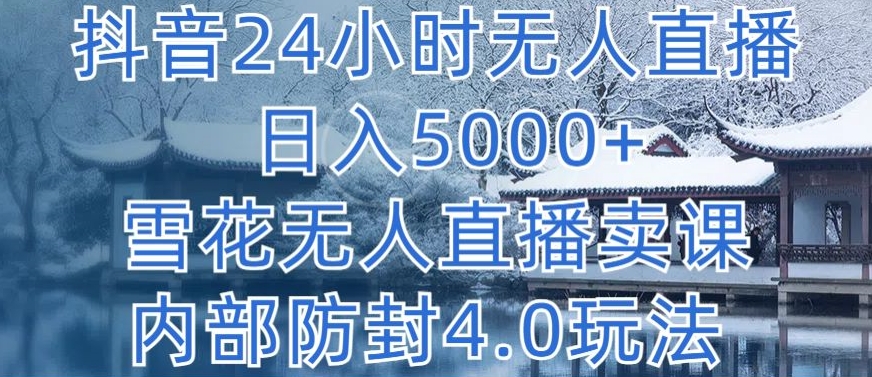 抖音24小时无人直播 日入5000+，雪花无人直播卖课，内部防封4.0玩法跨境课程-外贸教程-精品网课-电商运营课库课堂