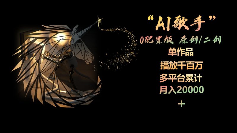 AI歌手，0配置版，原创/二创，单作品播放千百万，多平台累计，月入20000+跨境课程-外贸教程-精品网课-电商运营课库课堂