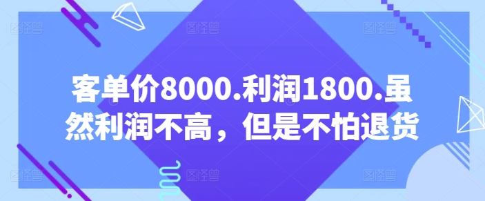 客单价8000.利润1800.虽然利润不高，但是不怕退货【付费文章】跨境课程-外贸教程-精品网课-电商运营课库课堂