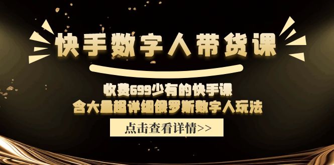收费699少有的快手数字人带货课，含大量超详细俄罗斯数字人玩法跨境课程-外贸教程-精品网课-电商运营课库课堂