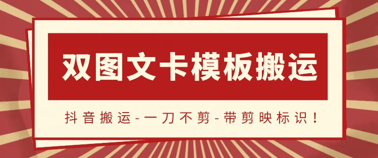 抖音搬运，双图文+卡模板搬运，一刀不剪，流量嘎嘎香跨境课程-外贸教程-精品网课-电商运营课库课堂