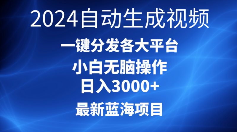 2024最新蓝海项目AI一键生成爆款视频分发各大平台轻松日入3000+，小白…跨境课程-外贸教程-精品网课-电商运营课库课堂