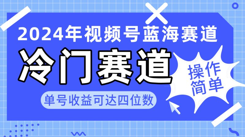 2024视频号冷门蓝海赛道，操作简单 单号收益可达四位数（教程+素材+工具）跨境课程-外贸教程-精品网课-电商运营课库课堂