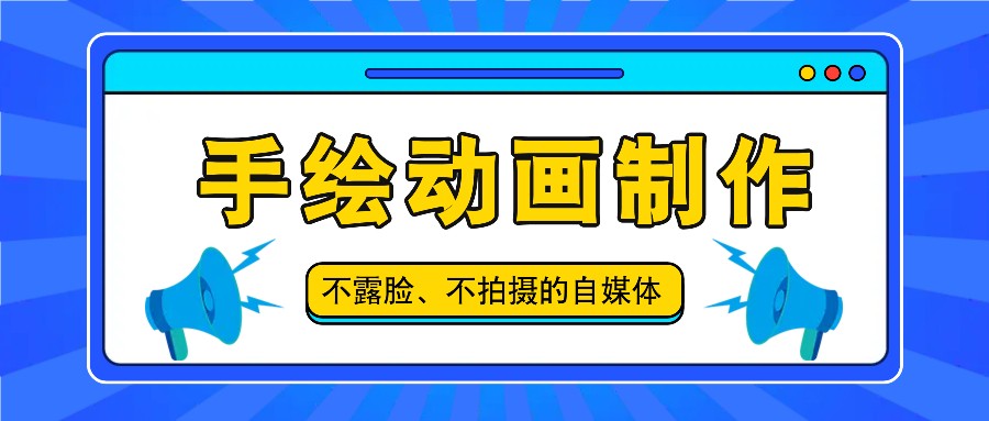 抖音账号玩法，手绘动画制作教程，不拍摄不露脸，简单做原创爆款跨境课程-外贸教程-精品网课-电商运营课库课堂