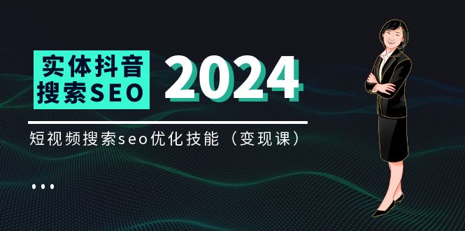 实体抖音搜索（抖音SEO）变现课，短视频搜索seo优化技能（8节视频课）跨境课程-外贸教程-精品网课-电商运营课库课堂