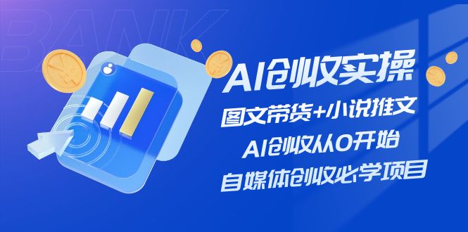 AI创收实操—图文带货+小说推文，AI创收从0开始，自媒体创收必学项目跨境课程-外贸教程-精品网课-电商运营课库课堂