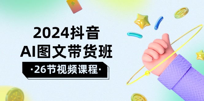 2024抖音AI图文带货班：在这个赛道上  乘风破浪 拿到好效果（26节课）跨境课程-外贸教程-精品网课-电商运营课库课堂